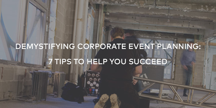 Demystifying Corporate Event Planning: 7 Tips to Help You Succeed