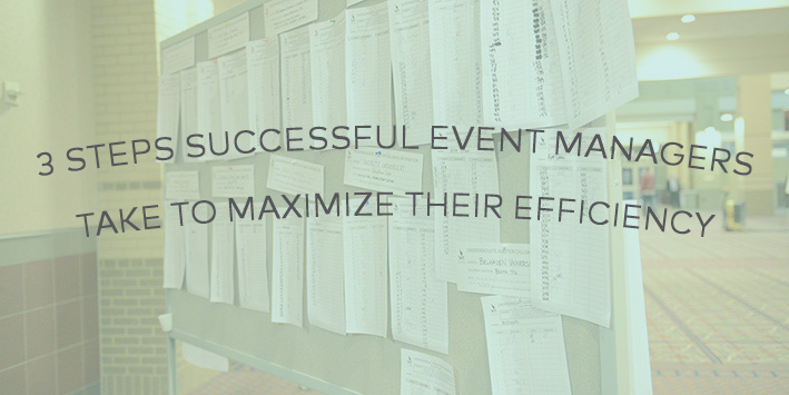 3 Steps Successful Event Managers Take to Maximize Their Efficiency